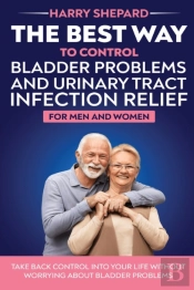 The Best Way To Control Bladder Problems And Urinary Tract Infection Relief For Men And Women