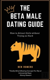 The Beta Male Dating Guide: How To Attract Girls Without Trying So Hard