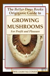 The Better Days Books Origiganic Guide To Growing Mushrooms For Profit And Pleasure