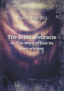 The Bible A Miracle Or, The Word Of God Its Own Witness