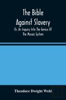 The Bible Against Slavery, Or, An Inquiry Into The Genius Of The Mosaic System, And The Teachings Of The Old Testament On The Subject Of Human Rights