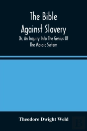 The Bible Against Slavery, Or, An Inquiry Into The Genius Of The Mosaic System, And The Teachings Of The Old Testament On The Subject Of Human Rights