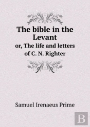 The Bible In The Levant Or, The Life And Letters Of C. N. Righter