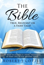 The Bible True, Relevant Or A Fairy Tale?