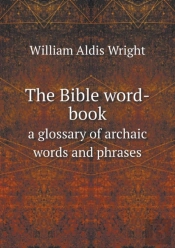 The Bible Word-Book A Glossary Of Archaic Words And Phrases