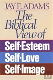 The Biblical View Of Self-Esteem, Self-Love, And Self-Image