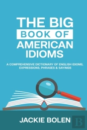 The Big Book Of American Idioms:  A Comprehensive Dictionary Of English Idioms, Expressions, Phrases & Sayings