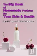 The Big Book Of Homemade Products For Your Skin & Health