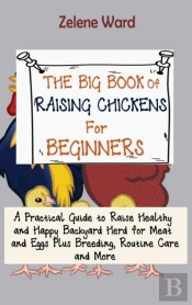 The Big Book Of Raising Chickens For Beginners