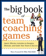 The Big Book Of Team Coaching Games: Quick, Effective Activities To Energize, Motivate, And Guide Your Team To Success