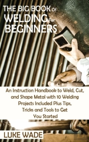 The Big Book Of Welding For Beginners