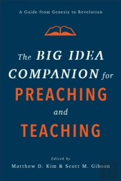 The Big Idea Companion For Preaching And Teachin Â€“ A Guide From Genesis To Revelation