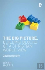 The Big Picture: Building Blocks Of A Christian World View