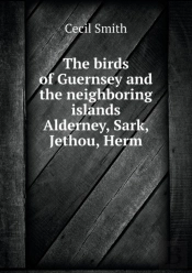 The Birds Of Guernsey And The Neighboring Islands Alderney, Sark, Jethou, Herm