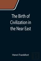 The Birth Of Civilization In The Near East