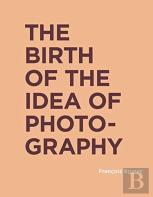 The Birth Of The Idea Of Photography