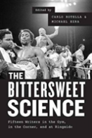 The Bittersweet Science Â€“ Fifteen Writers In The Gym, In The Corner, And At Ringside