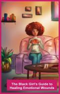 The Black Girl'S Guide To Healing Emotional Wounds