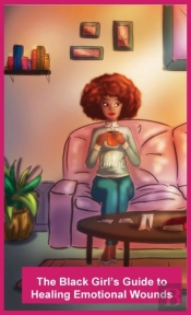 The Black Girl'S Guide To Healing Emotional Wounds
