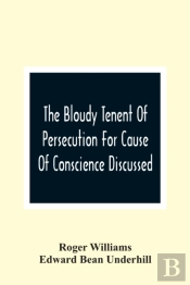 The Bloudy Tenent Of Persecution For Cause Of Conscience Discussed; And Mr. Cotton'S Letter Examined And Answered