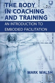 The Body In Coaching And Training: An Introduction To Embodied Facilitation