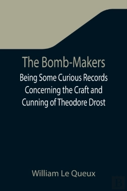 Bertrand.pt - The Bomb-Makers;Being Some Curious Records Concerning The Craft And Cunning Of Theodore Drost, An Enemy Alien In London, Together With Certain Revelations Regarding His Daughter Ella