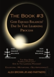 The Book #3 God Equals Balance/ Day In The Learning Process: The God Given Formula For Life/ Stay In The Learning Process!! Educational / Motivational