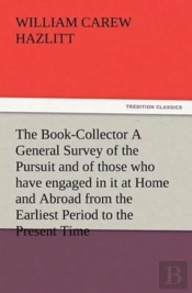 The Book-Collector A General Survey Of The Pursuit And Of Those Who Have Engaged In It At Home And Abroad From The Earliest Period To The Present Time