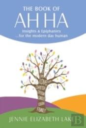 The Book Of Ah Ha: Insights & Epiphanies ...For The Modern Day Human