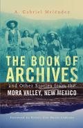 The Book Of Archives And Other Stories From The Mora Valley, New Mexico