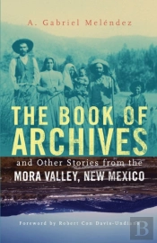 The Book Of Archives And Other Stories From The Mora Valley, New Mexico