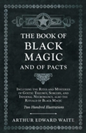 The Book Of Black Magic And Of Pacts - Including The Rites And Mysteries Of Goetic Theurgy, Sorcery, And Infernal Necromancy, Also The Rituals Of Black Magic - Two Hundred Illustrations