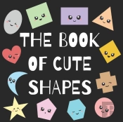 The Book Of Cute Shapes: A Book About Sh