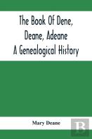 The Book Of Dene, Deane, Adeane. A Genealogical History