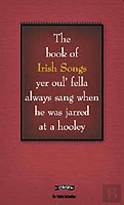 The Book Of Irish Songs Yer Oul' Fella Always Sang When He Was Jarred At A Hooley