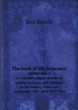 Bertrand.pt - The Book Of Life Insurance Economics Or, Complete Digest Of Interest Surplus Earnings And Expenses In The Leading American Companies, 1885-1894 1895-1904