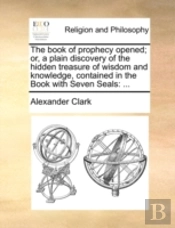 The Book Of Prophecy Opened; Or, A Plain