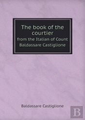 The Book Of The Courtier From The Italian Of Count Baldassare Castiglione