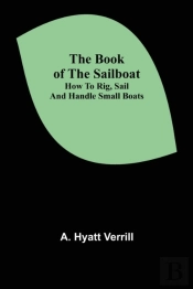 The Book Of The Sailboat: How To Rig, Sa