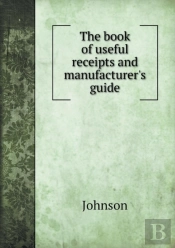 The Book Of Useful Receipts And Manufacturer'S Guide
