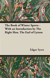The Book Of Winter Sports - With An Introduction By The Right Hon. The Earl Of Lytton