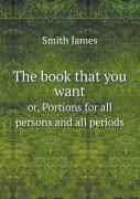 The Book That You Want Or, Portions For All Persons And All Periods
