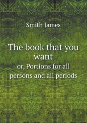 The Book That You Want Or, Portions For All Persons And All Periods