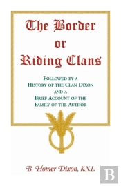 The Border Or Riding Clans Followed By A History Of The Clan Dixon And A Brief Account Of The Family Of The Author