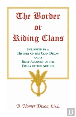 Bertrand.pt - The Border Or Riding Clans Followed By A History Of The Clan Dixon And A Brief Account Of The Family Of The Author