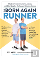 The Born Again Runner : A Guide To Overcoming Excuses, Injuries, And Other Obstacles For New And Returning Runners