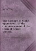 The Borough Of Stoke-Upon-Trent, In The Commencement Of The Reign Of Queen Victoria