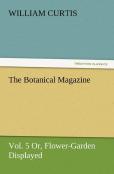 The Botanical Magazine, Vol. 5 Or, Flower-Garden Displayed
