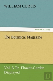 The Botanical Magazine, Vol. 6 Or, Flower-Garden Displayed