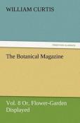 The Botanical Magazine Vol. 8 Or, Flower-Garden Displayed